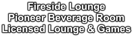 Fireside Lounge Pioneer Beverage Room Licensed Lounge & Games