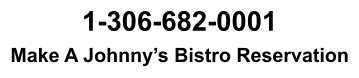 1-306-682-0001 Make A Johnny’s Bistro Reservation
